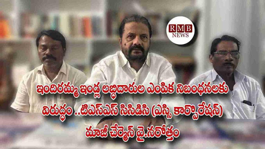 ఇందిరమ్మ ఇండ్ల లబ్ధిదారుల ఎంపిక నిబంధనలకు విరుద్ధం ..టిఎస్ఎస్ సిసిడిసి (ఎస్సి కార్పొరేషన్) మాజీ చేర్మెన్ వై.నరోత్తం