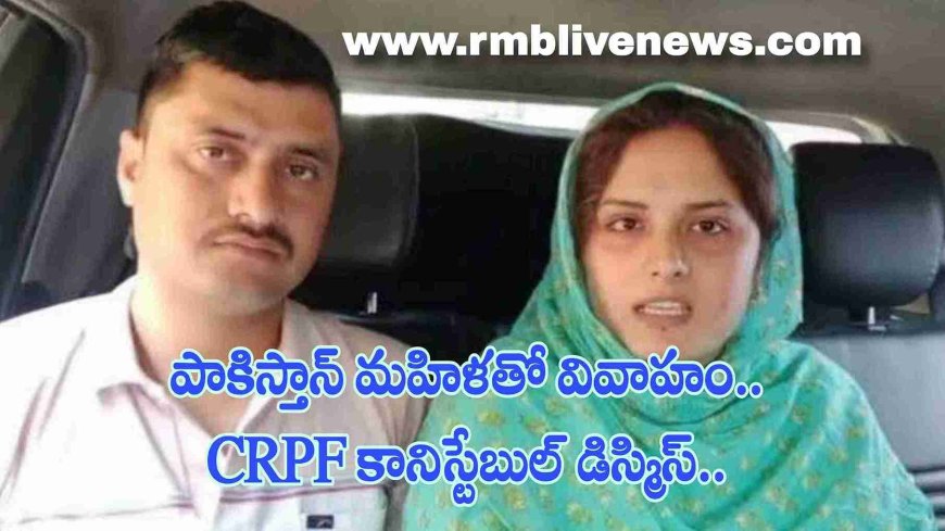 పాకిస్తాన్ మహిళతో వివాహం.. CRPF కానిస్టేబుల్ డిస్మిస్..