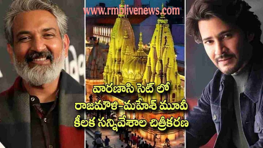 వారణాసి సెట్ లో రాజమౌళి-మహేశ్ మూవీ కీలక సన్నివేశాల చిత్రీకరణ