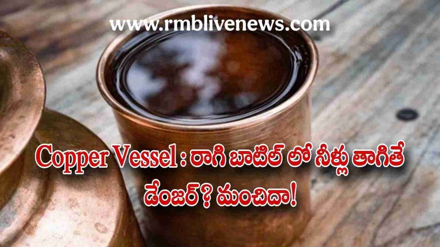 Copper Vessel : రాగి బాటిల్ లో నీళ్లు తాగితే డేంజర్? మంచిదా!