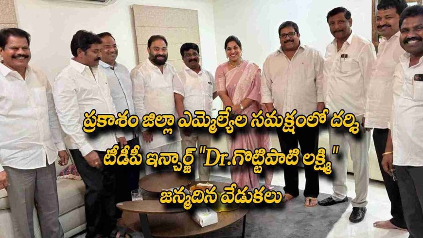 ప్రకాశం జిల్లా ఎమ్మెల్యేల సమక్షంలో దర్శి టీడీపీ ఇన్చార్జ్ "Dr.గొట్టిపాటి లక్ష్మి" జన్మదిన వేడుకలు