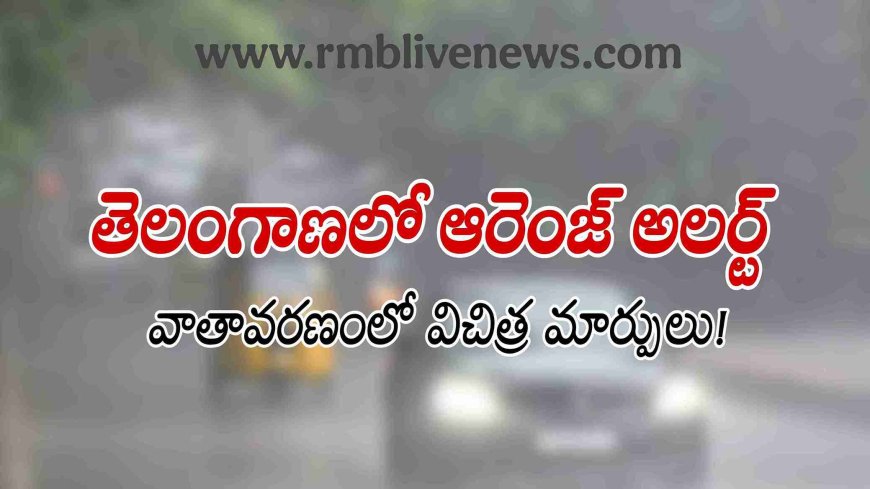 తెలంగాణలో ఆరెంజ్ అలర్ట్.. వాతావరణంలో విచిత్ర మార్పులు!