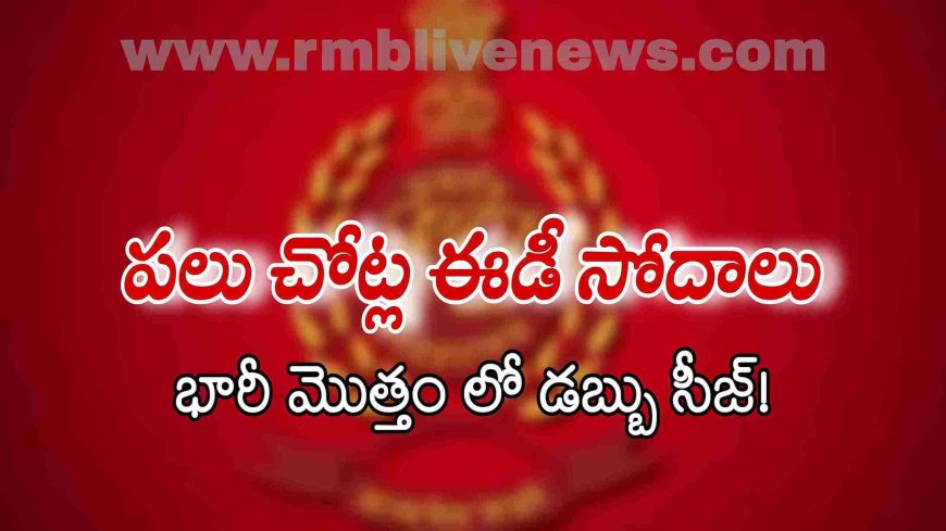 పలు చోట్ల ఈడీ సోదాలు.. భారీ మొత్తం లో డబ్బు సీజ్!