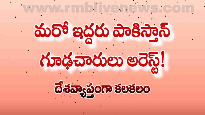 మరో ఇద్దరు పాకిస్తాన్ గూఢచారులు అరెస్ట్! దేశవ్యాప్తంగా కలకలం