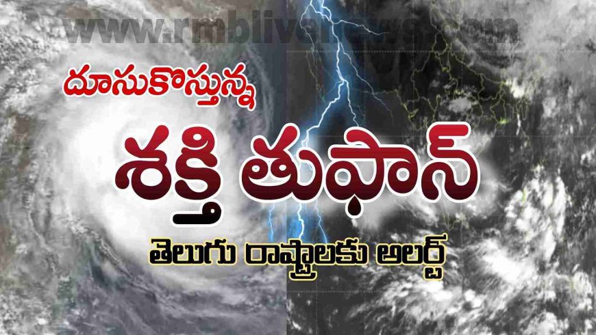 దూసుకొస్తున్న శక్తి తుఫాన్! తెలుగు రాష్ట్రాల్లో భారీ వర్షాలు