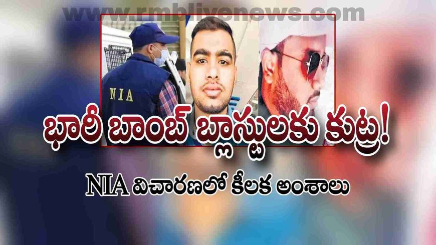 5 చోట్ల భారీ బాంబ్ బ్లాస్టులకు కుట్ర! NIA విచారణలో కీలక అంశాలు