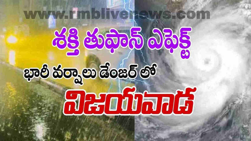 ఏపీ: భారీ వర్షాలు డేంజర్ లో విజయవాడ! శక్తి తుఫాన్ ఎఫెక్ట్
