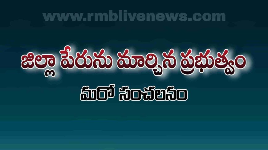 జిల్లా పేరును మార్చిన ప్రభుత్వం! మరో సంచలనం