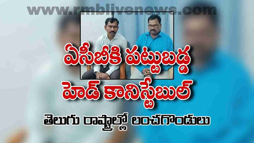 ఏసీబీకి పట్టుబడ్డ హెడ్ కానిస్టేబుల్! తెలుగు రాష్ట్రాల్లో లంచగొండులు